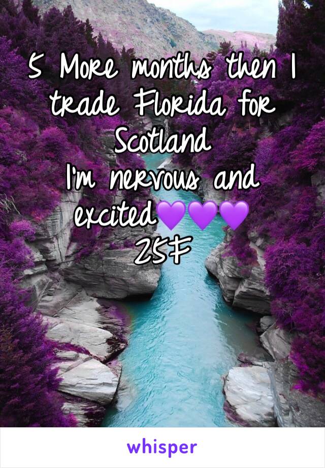 5 More months then I trade Florida for Scotland
I’m nervous and excited💜💜💜
25F