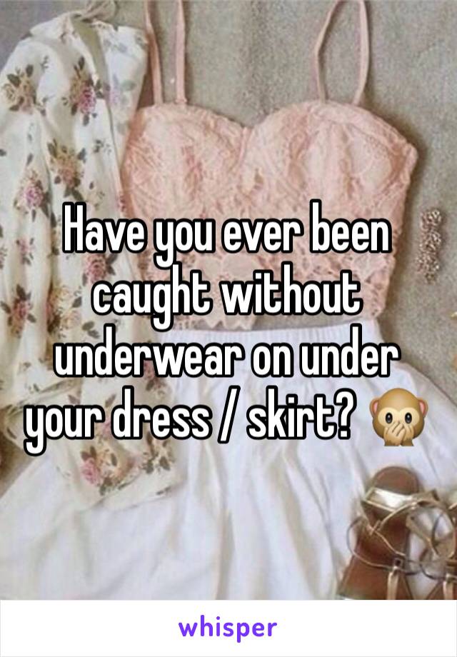Have you ever been caught without underwear on under your dress / skirt? 🙊