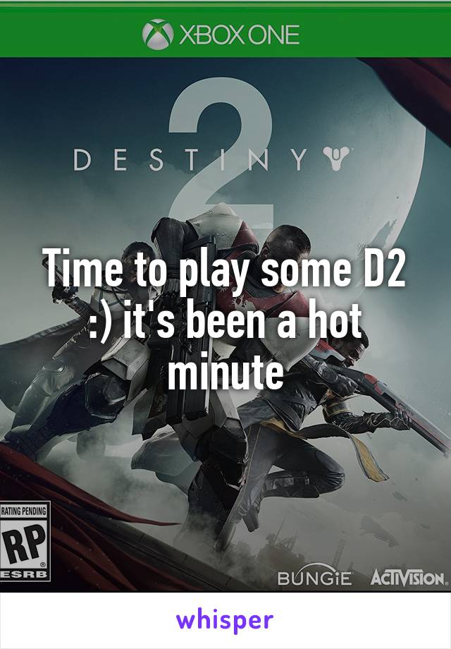 Time to play some D2 :) it's been a hot minute