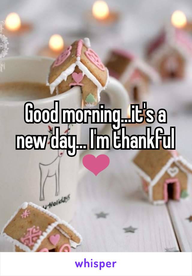 Good morning...it's a new day... I'm thankful ❤️