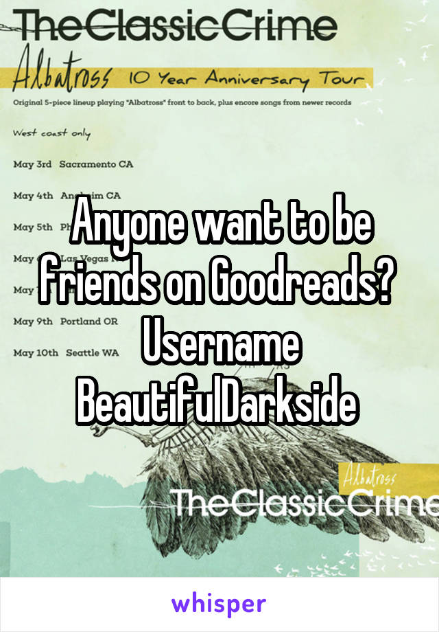 Anyone want to be friends on Goodreads?  Username BeautifulDarkside 