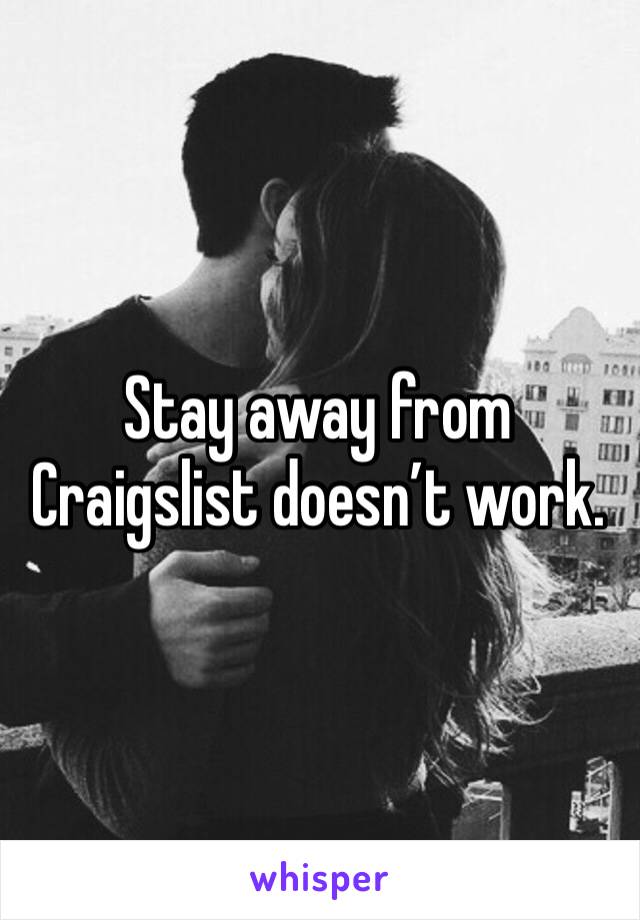 Stay away from Craigslist doesn’t work. 
