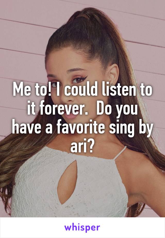 Me to! I could listen to it forever.  Do you have a favorite sing by ari?