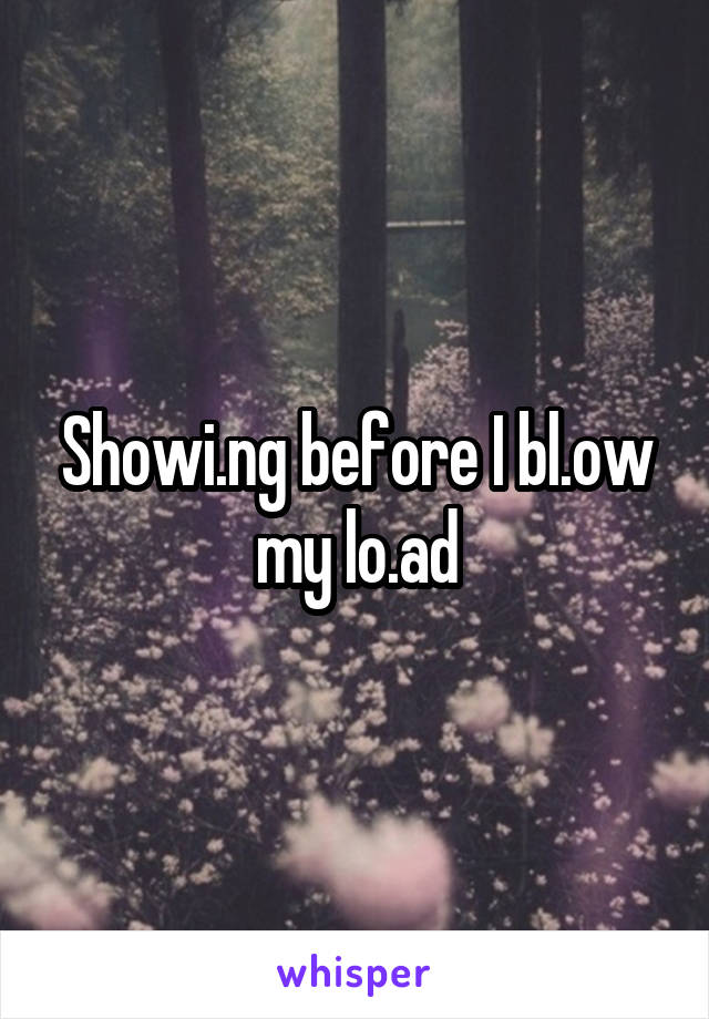 Showi.ng before I bl.ow my lo.ad