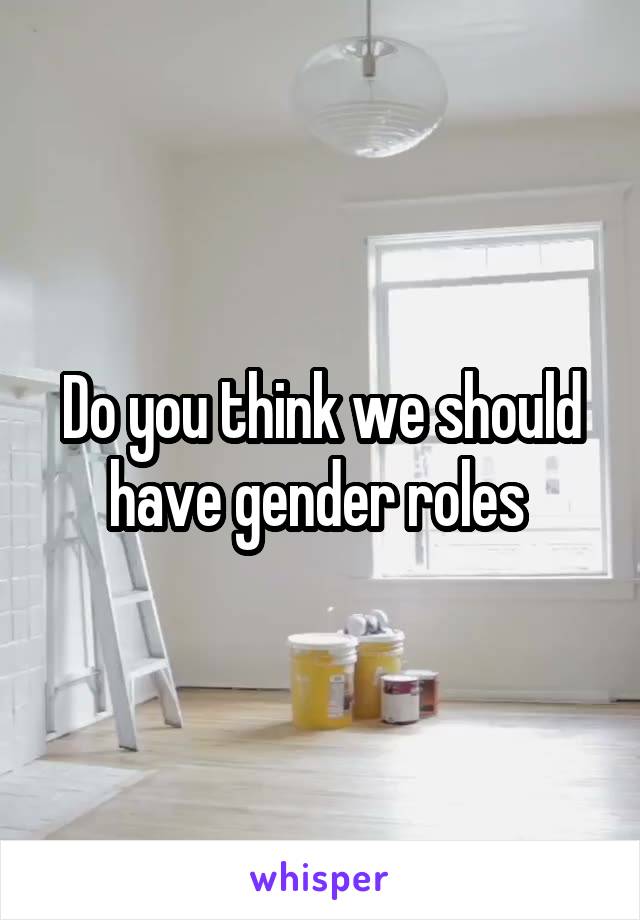 Do you think we should have gender roles 