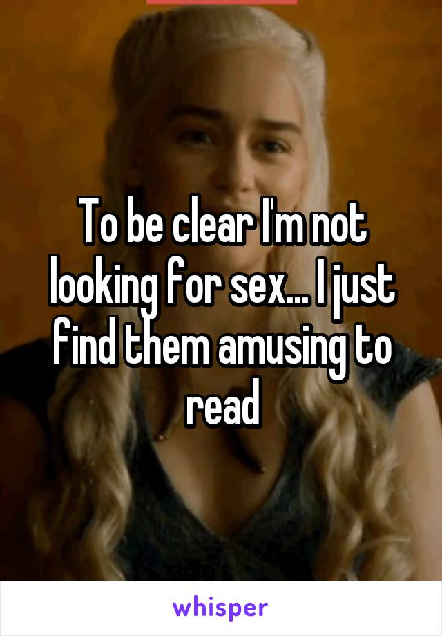 To be clear I'm not looking for sex... I just find them amusing to read