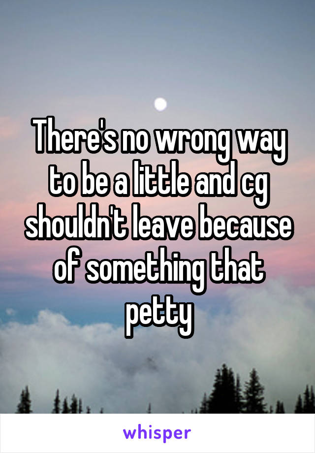 There's no wrong way to be a little and cg shouldn't leave because of something that petty