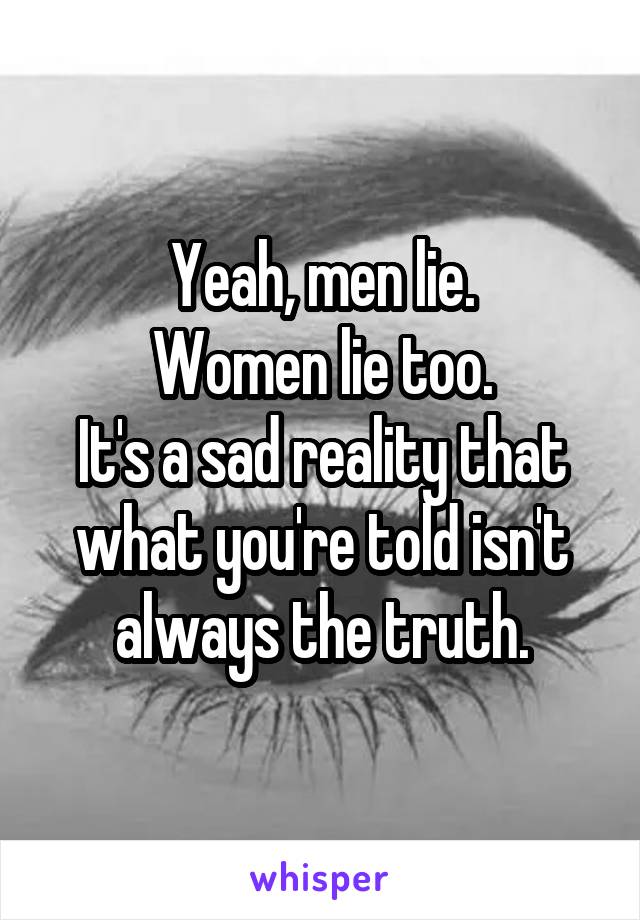 Yeah, men lie.
Women lie too.
It's a sad reality that what you're told isn't always the truth.