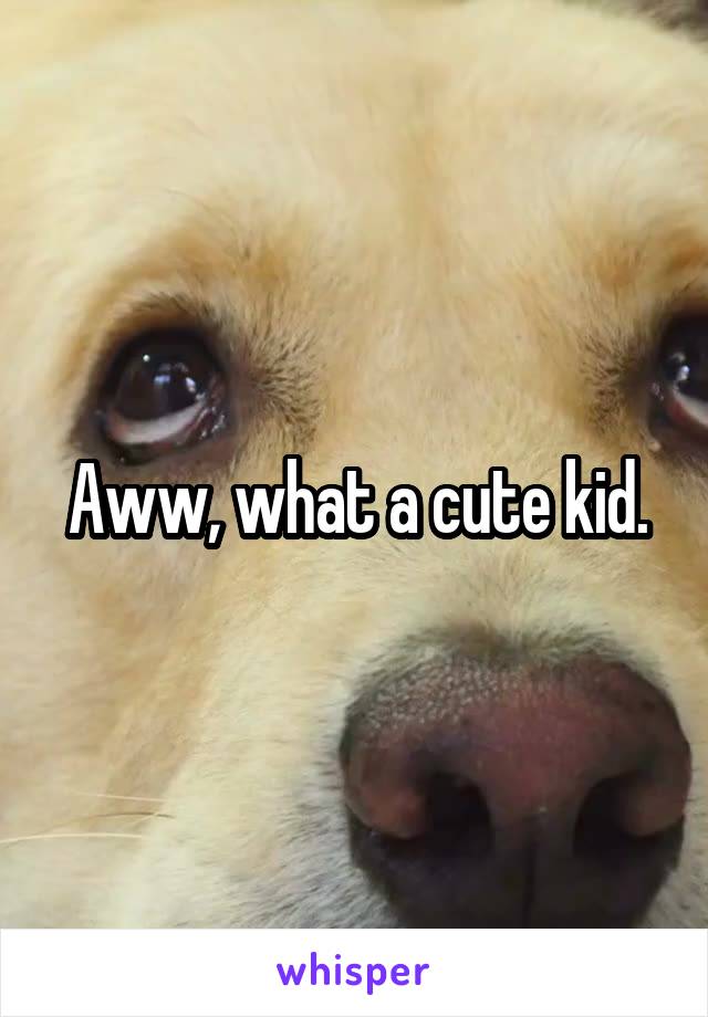 Aww, what a cute kid.