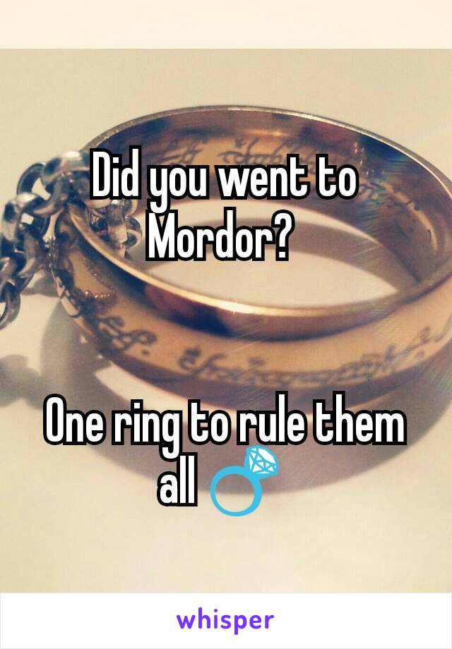 Did you went to Mordor? 


One ring to rule them all 💍 