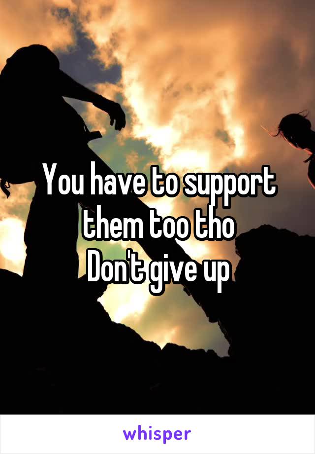 You have to support them too tho
Don't give up