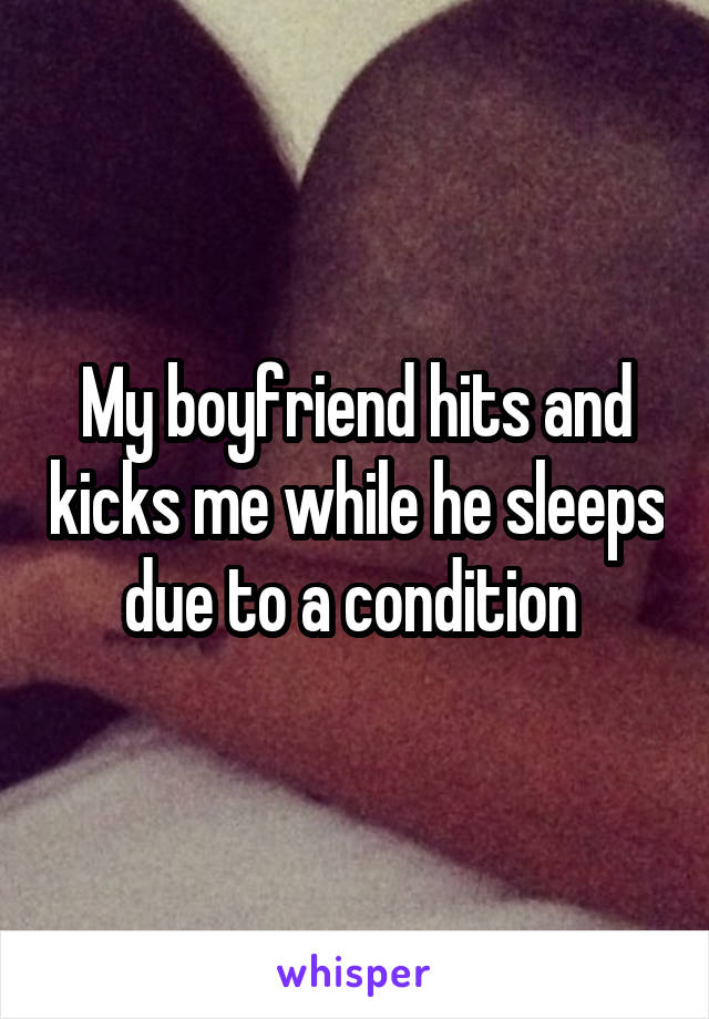 My boyfriend hits and kicks me while he sleeps due to a condition 