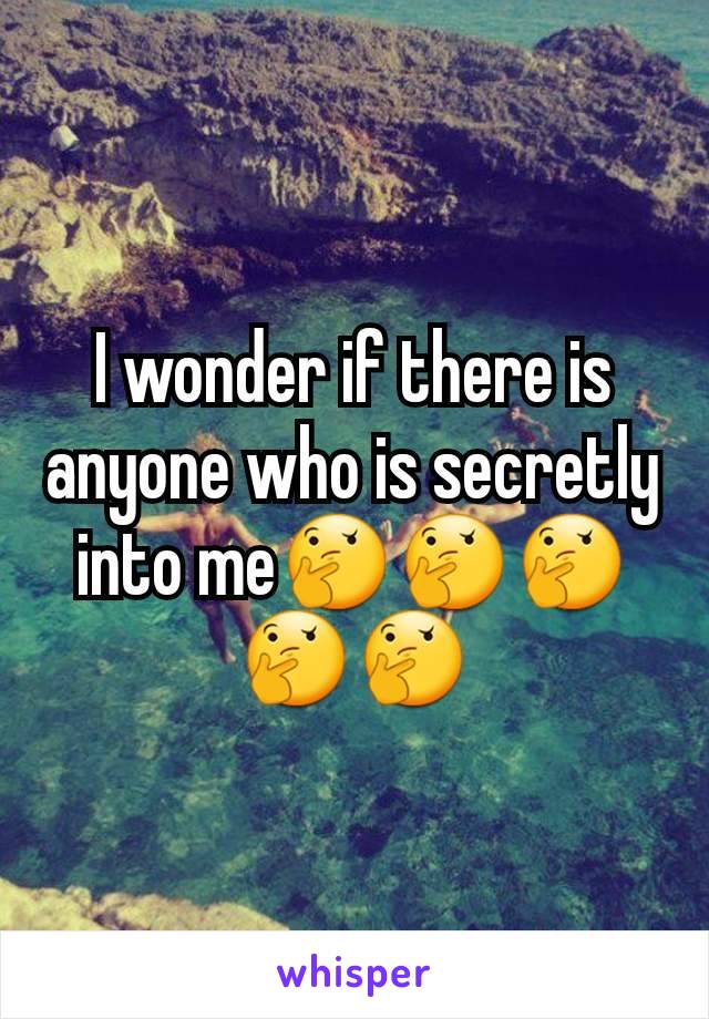 I wonder if there is anyone who is secretly into me🤔🤔🤔🤔🤔