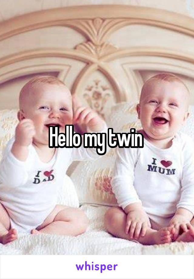 Hello my twin 