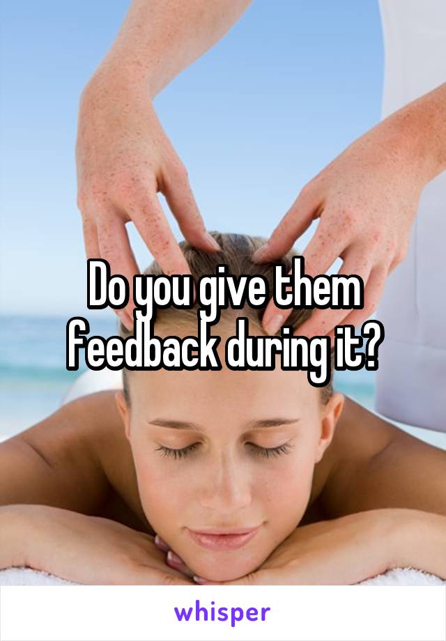 Do you give them feedback during it?