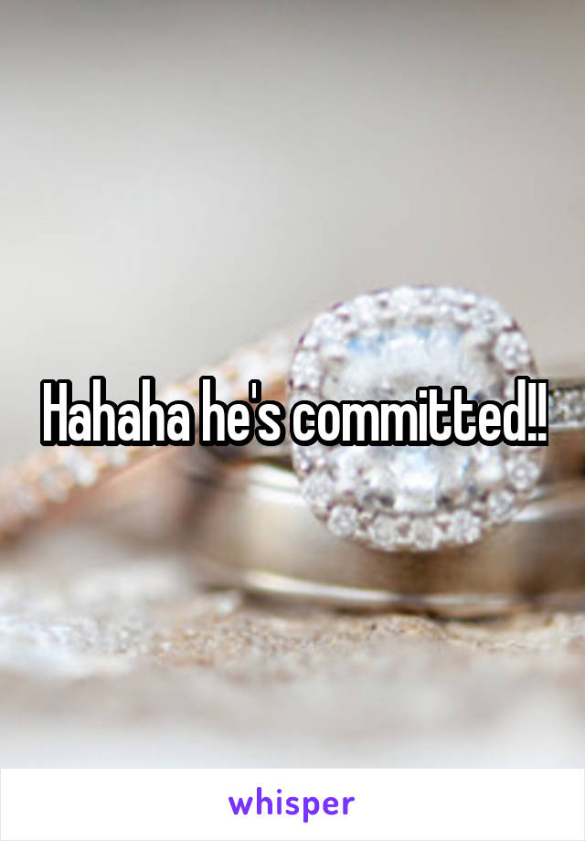 Hahaha he's committed!!