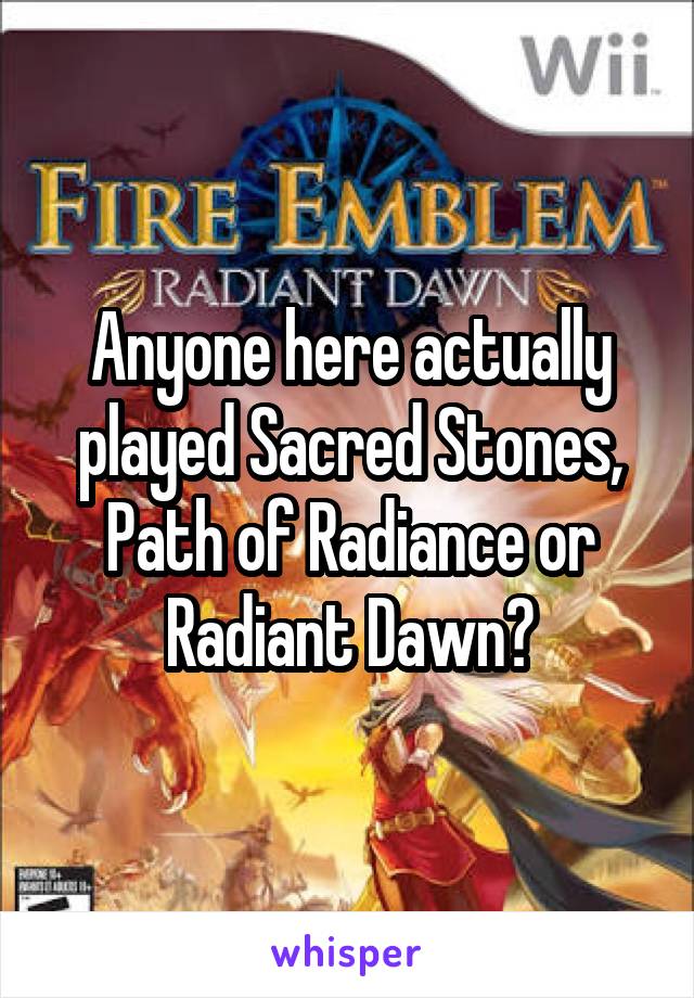 Anyone here actually played Sacred Stones, Path of Radiance or Radiant Dawn?
