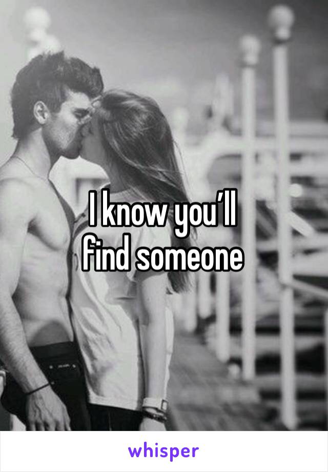 I know you’ll find someone 