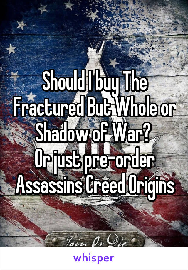 Should I buy The Fractured But Whole or Shadow of War? 
Or just pre-order Assassins Creed Origins