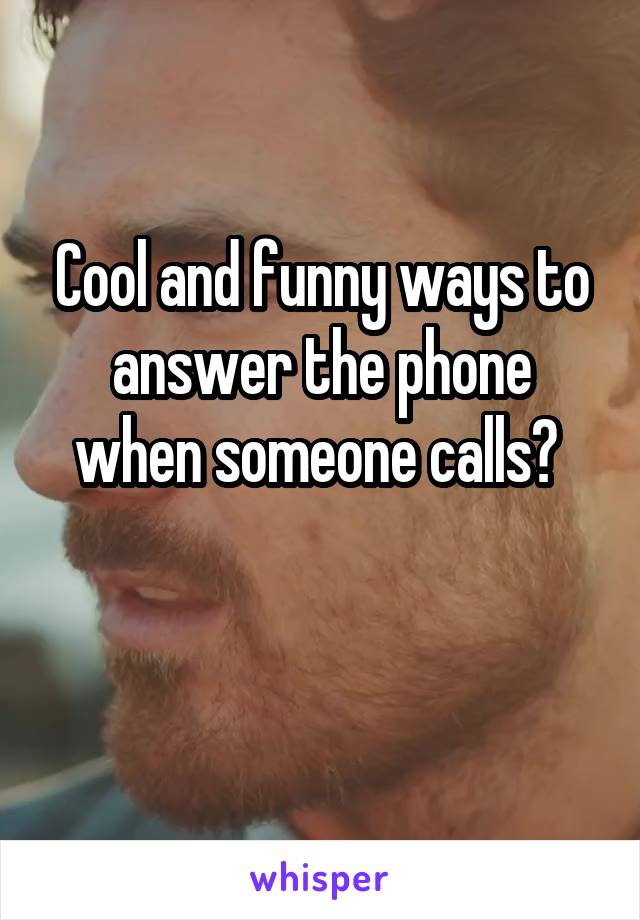 Cool and funny ways to answer the phone when someone calls? 

