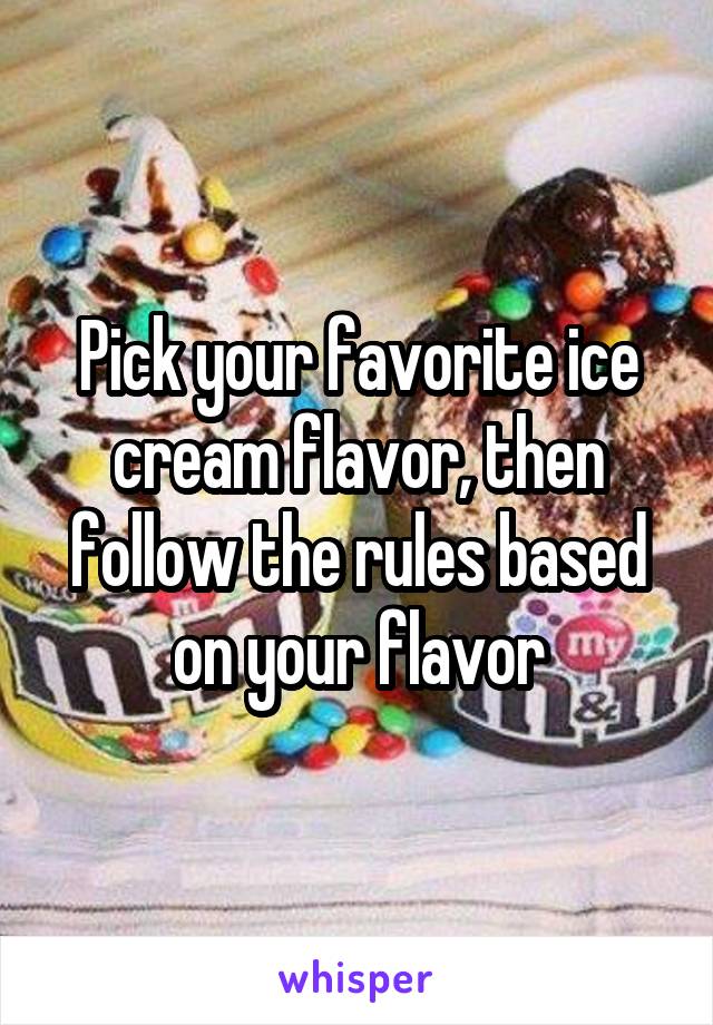 Pick your favorite ice cream flavor, then follow the rules based on your flavor