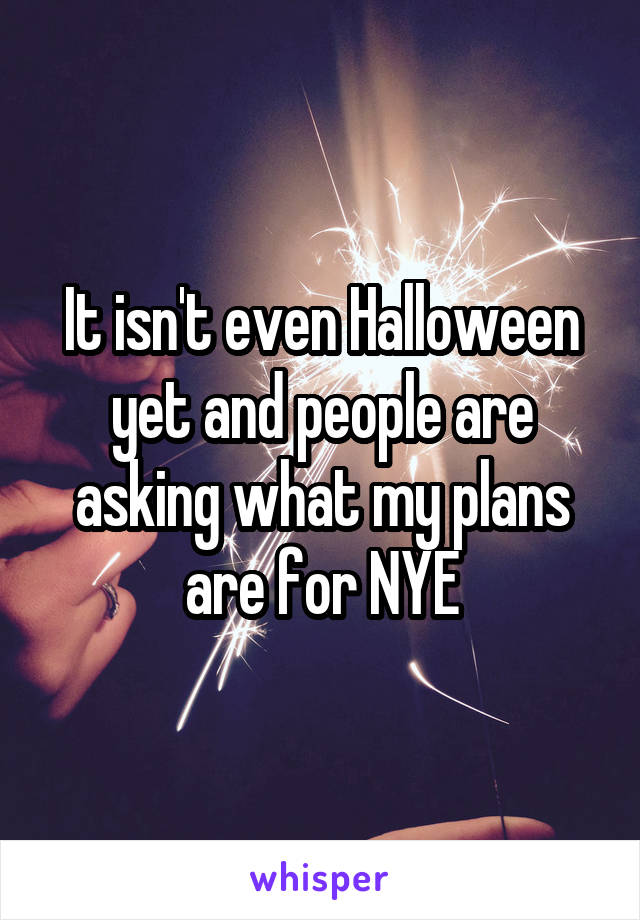 It isn't even Halloween yet and people are asking what my plans are for NYE