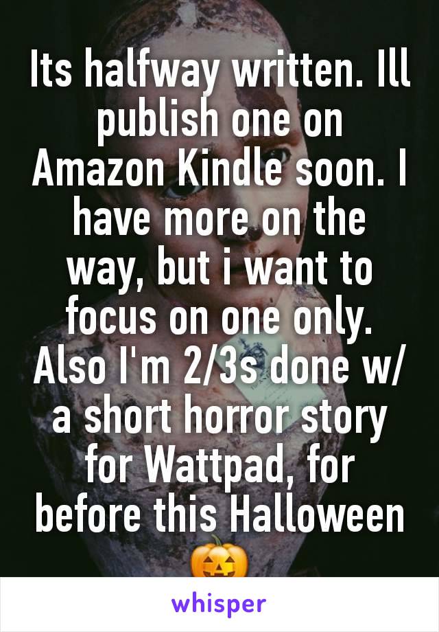 Its halfway written. Ill publish one on Amazon Kindle soon. I have more on the way, but i want to focus on one only. Also I'm 2/3s done w/ a short horror story for Wattpad, for before this Halloween🎃