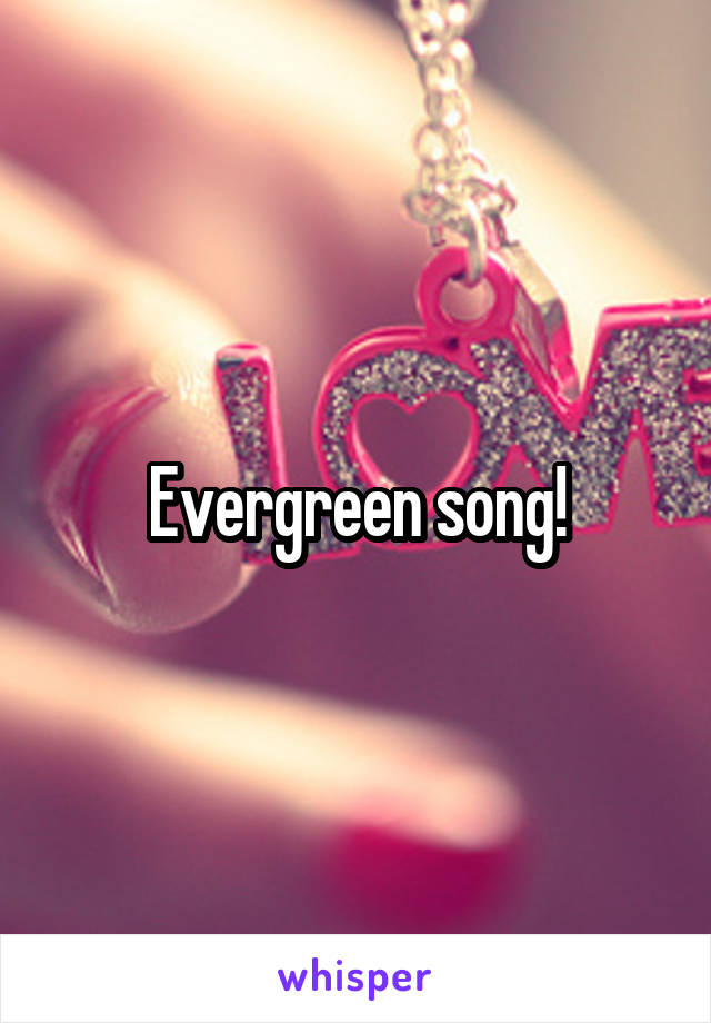 Evergreen song!