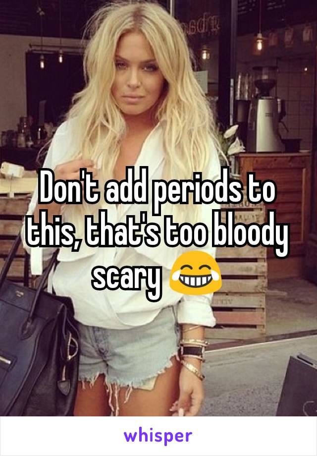 Don't add periods to this, that's too bloody scary 😂