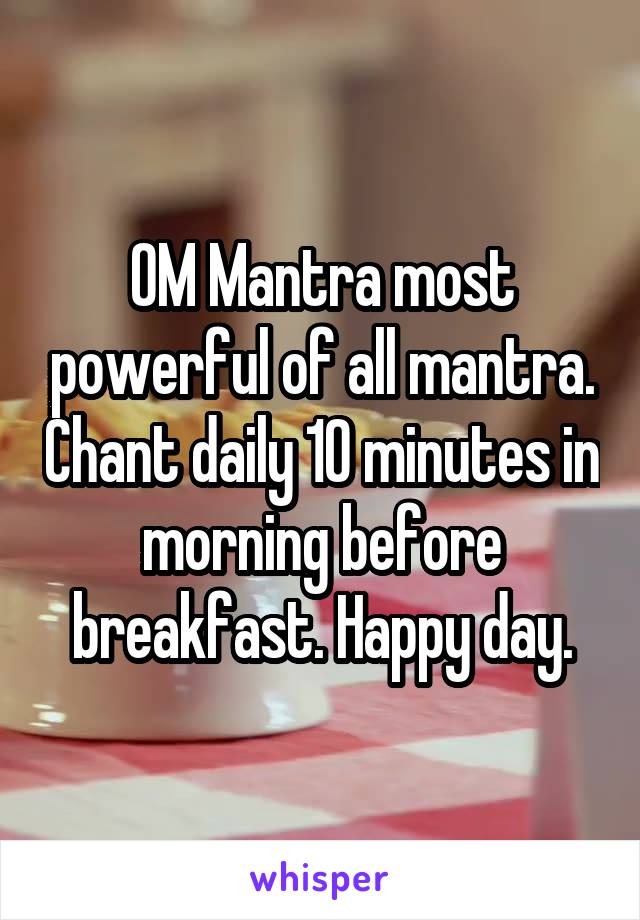 OM Mantra most powerful of all mantra. Chant daily 10 minutes in morning before breakfast. Happy day.