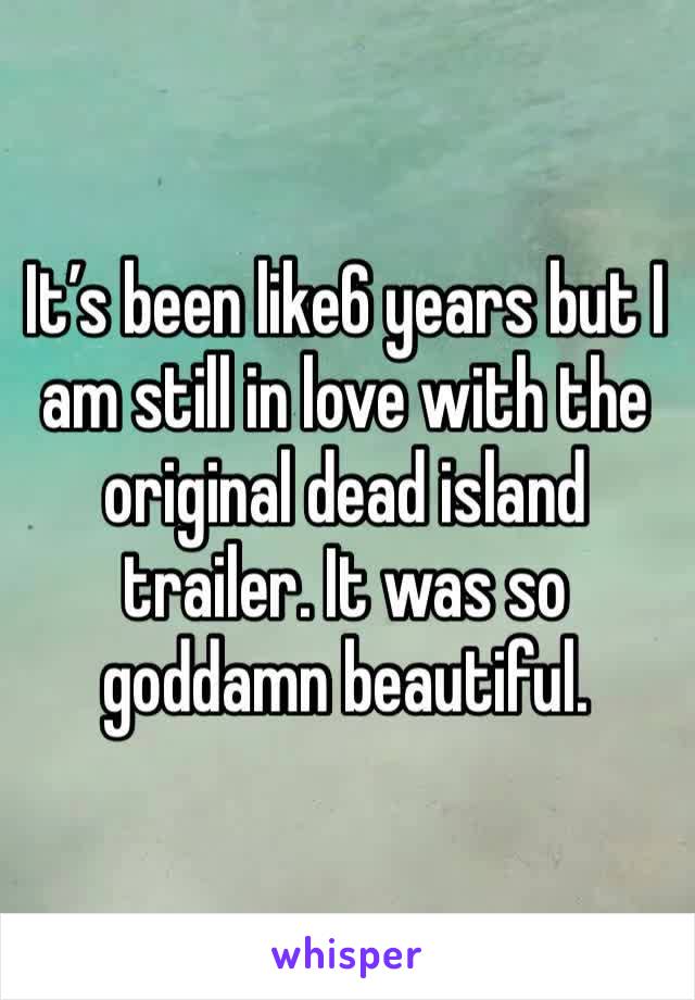 It’s been like6 years but I am still in love with the original dead island trailer. It was so goddamn beautiful. 