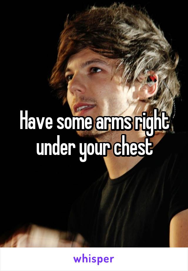 Have some arms right under your chest