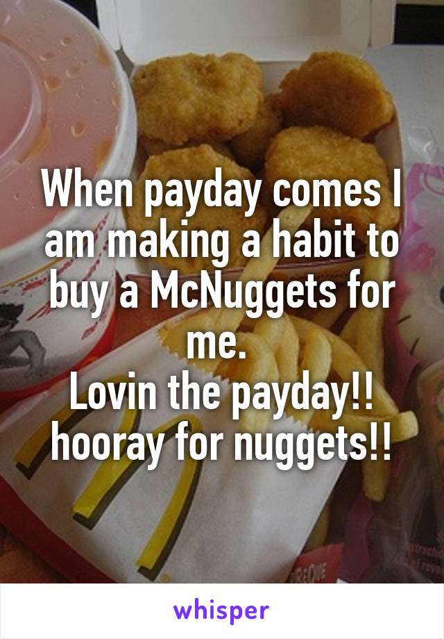 When payday comes I am making a habit to buy a McNuggets for me. 
Lovin the payday!!
hooray for nuggets!!
