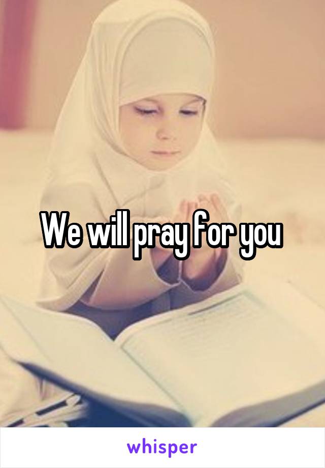 We will pray for you 