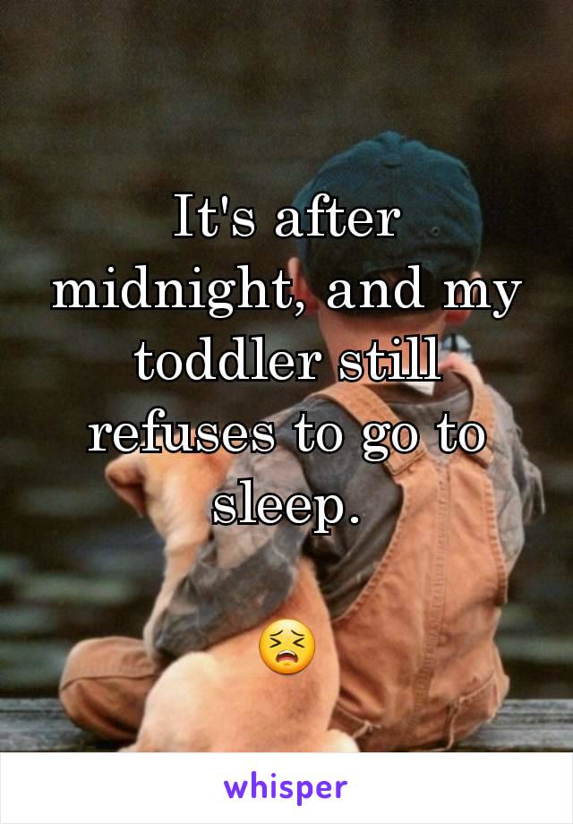 It's after midnight, and my toddler still refuses to go to sleep.

😣