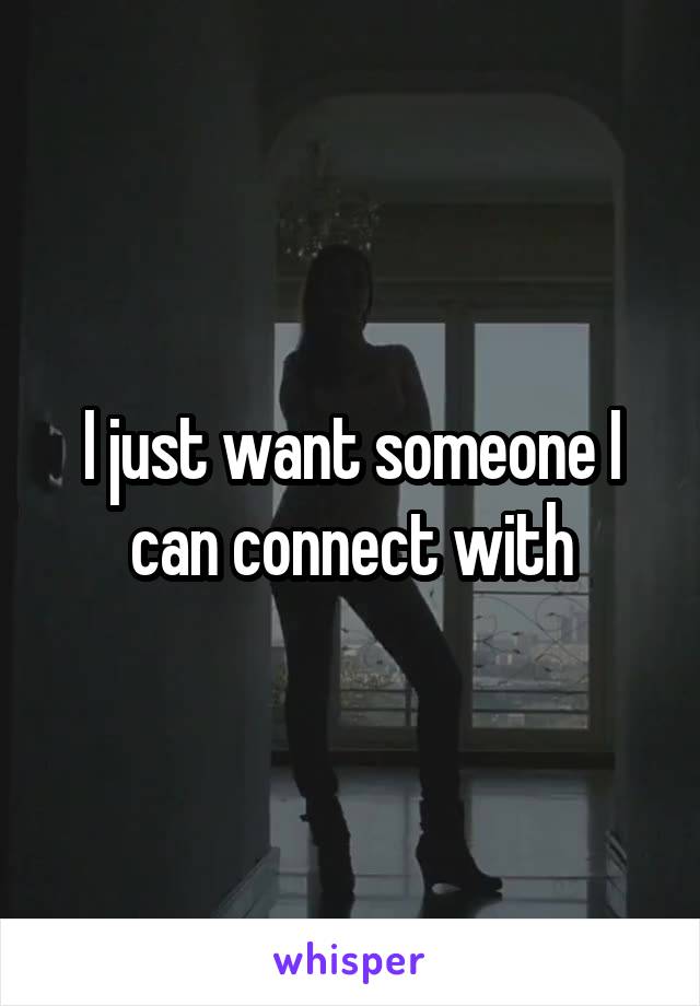 I just want someone I can connect with