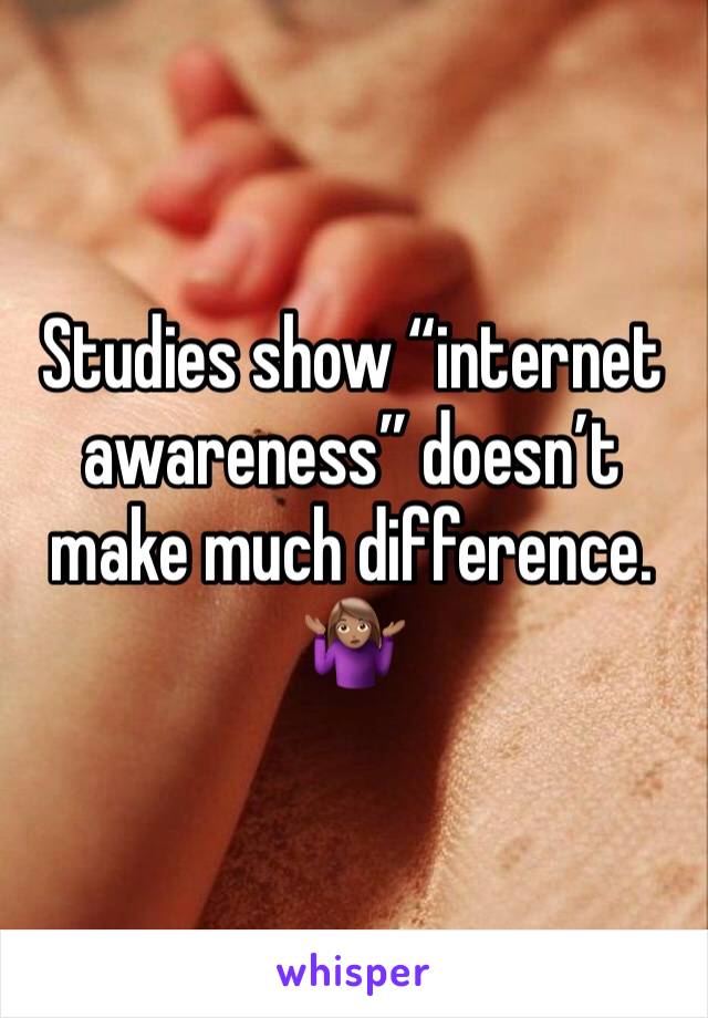 Studies show “internet awareness” doesn’t make much difference. 🤷🏽‍♀️