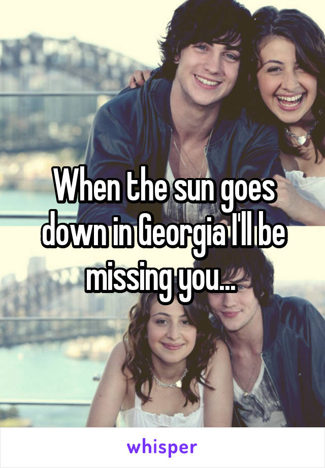 When the sun goes down in Georgia I'll be missing you... 