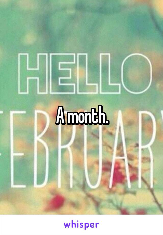A month.