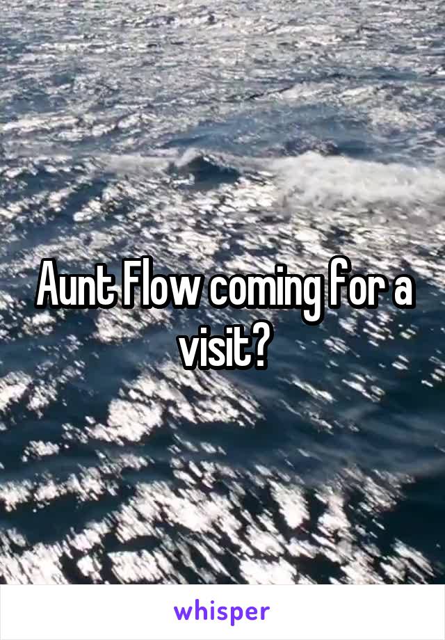 Aunt Flow coming for a visit?