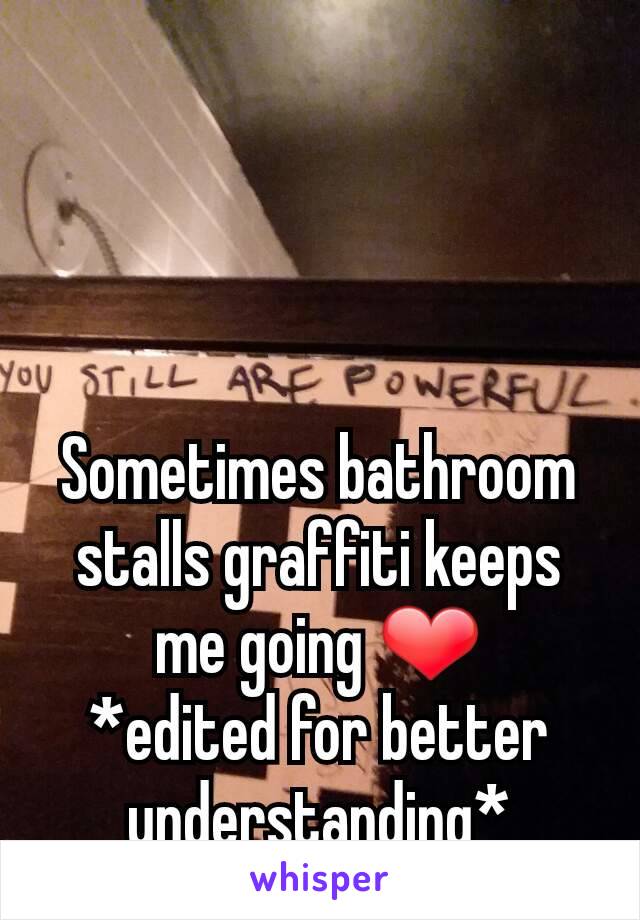 Sometimes bathroom stalls graffiti keeps me going ❤
*edited for better understanding*