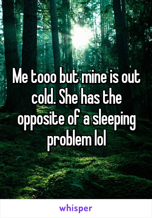 Me tooo but mine is out cold. She has the opposite of a sleeping problem lol