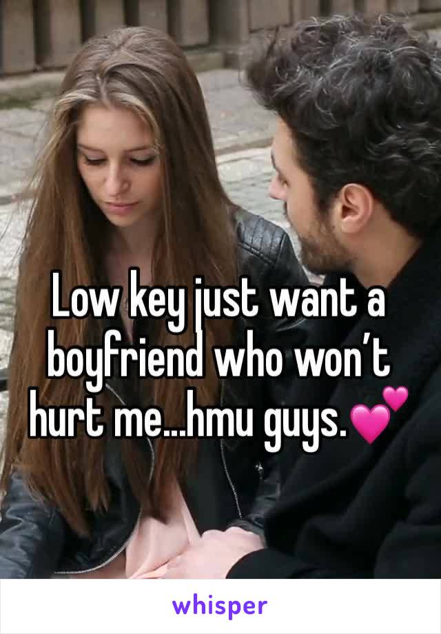 Low key just want a boyfriend who won’t hurt me...hmu guys.💕