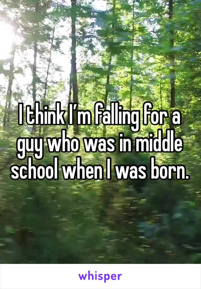 I think I’m falling for a guy who was in middle school when I was born. 