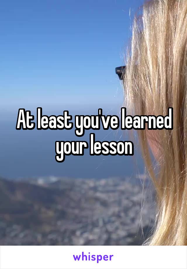 At least you've learned your lesson