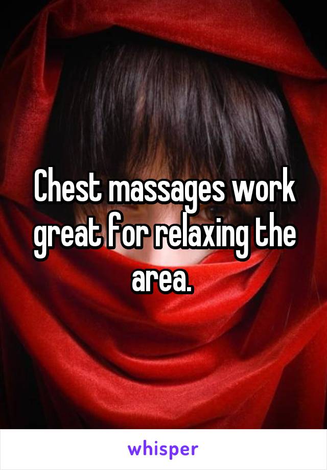 Chest massages work great for relaxing the area. 