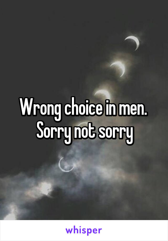 Wrong choice in men.  Sorry not sorry