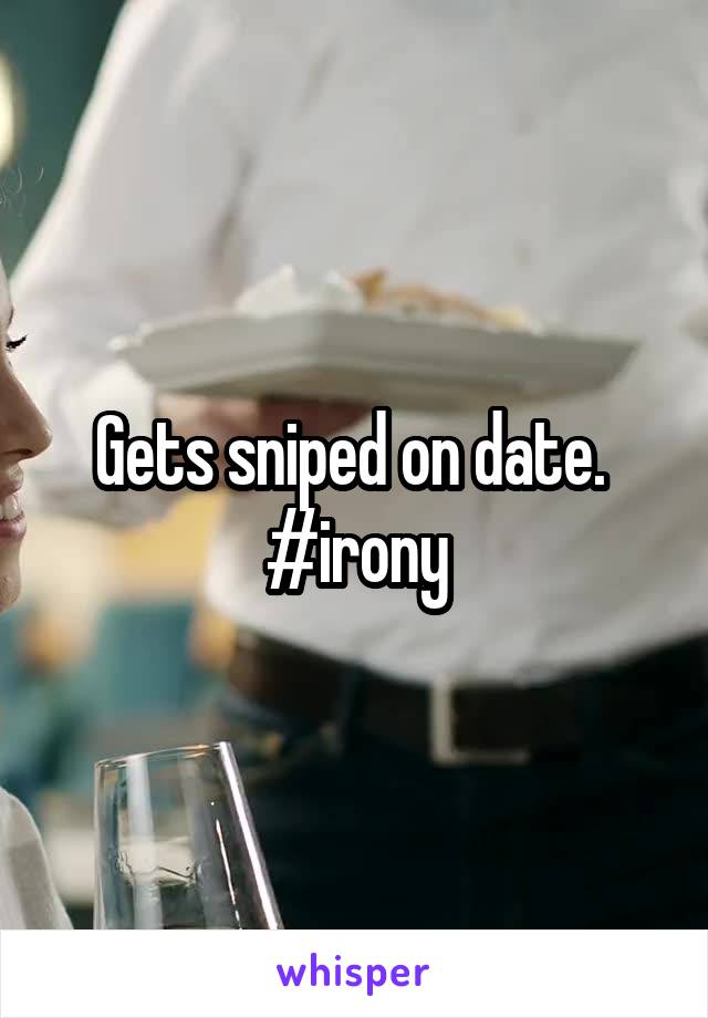 Gets sniped on date.  #irony