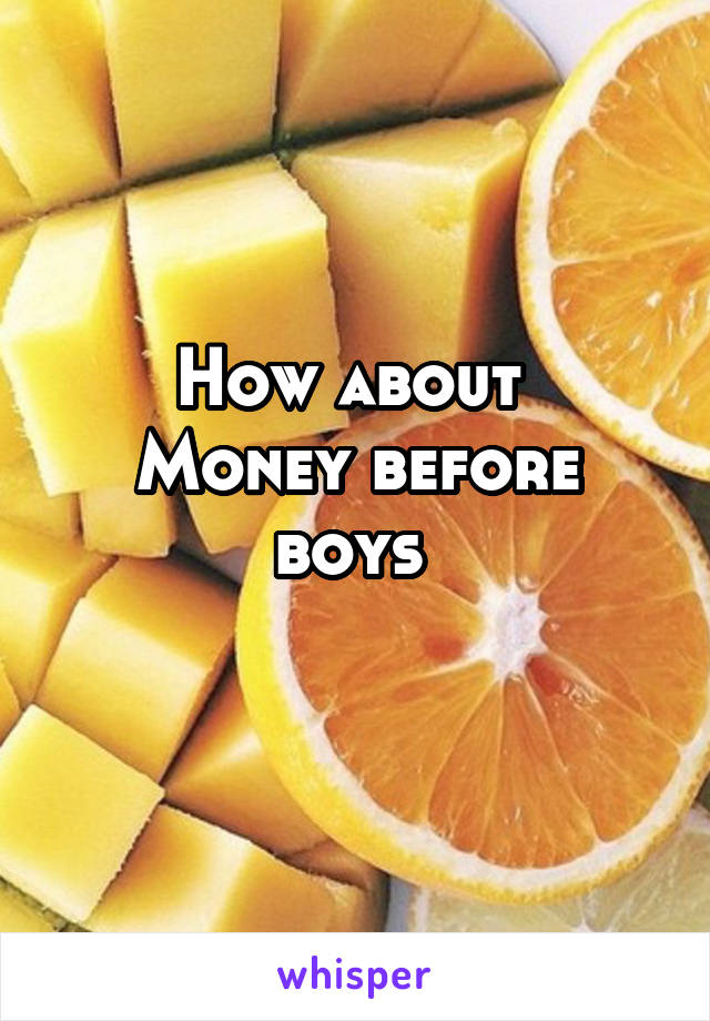 How about 
Money before boys 
