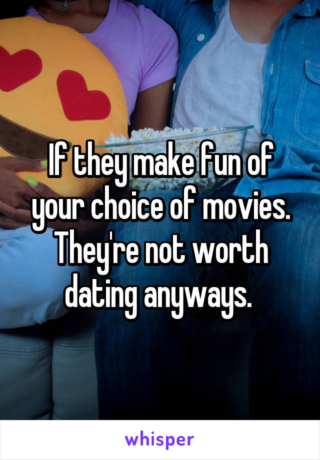 If they make fun of your choice of movies. They're not worth dating anyways. 